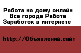 Работа на дому-онлайн - Все города Работа » Заработок в интернете   